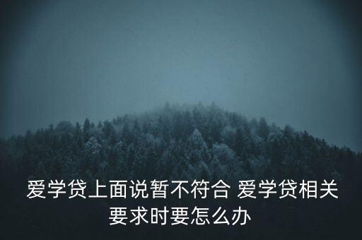  愛學(xué)貸上面說(shuō)暫不符合 愛學(xué)貸相關(guān)要求時(shí)要怎么辦