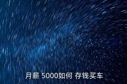  月薪 5000如何 存錢(qián)買(mǎi)車(chē)
