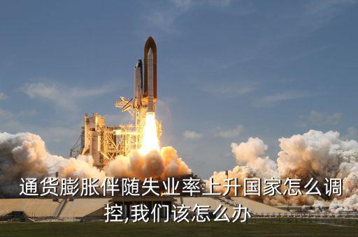  通貨膨脹伴隨失業(yè)率上升國家怎么調(diào)控,我們?cè)撛趺崔k