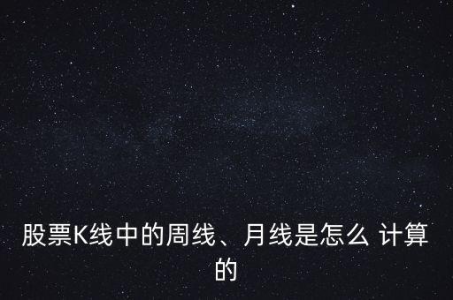 股票K線中的周線、月線是怎么 計算的