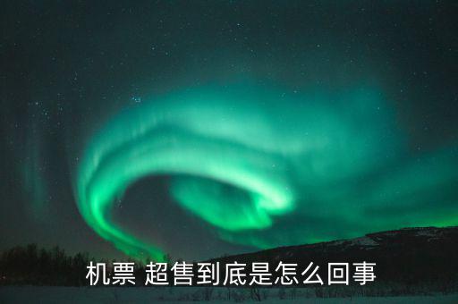 機票超售怎么辦,機票超售、how超售，每家航空公司都不一樣