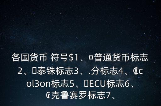 各國貨幣 符號$1、¤普通貨幣標志2、?泰銖標志3、.分標志4、?col3on標志5、?ECU標志6、?克魯賽羅標志7、