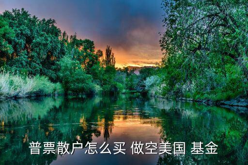 怎么做空分級基金,選擇券商主要看傭金、口碑等因素