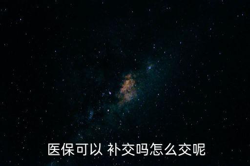  醫(yī)?？梢?補(bǔ)交嗎怎么交呢