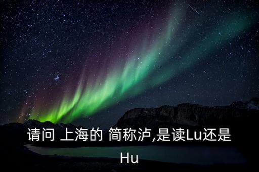 上海的簡稱滬怎么讀,上海，簡稱上?；蛏?/></a></span><span id=