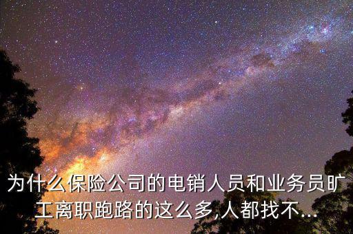 為什么保險(xiǎn)公司的電銷(xiāo)人員和業(yè)務(wù)員曠工離職跑路的這么多,人都找不...