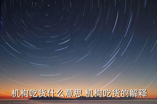 怎么判斷機構(gòu)真吃貨,機構(gòu)吃貨、機構(gòu)吐槽貨的概念