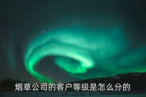 汕尾煙草銷售檔次b7什么意思，煙草公司的客戶等級是怎么分的
