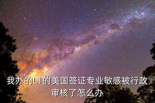 辦美簽什么是敏感行業(yè)，去美國辦F1簽證由于已前學(xué)的敏感專業(yè)被check會不會拒簽
