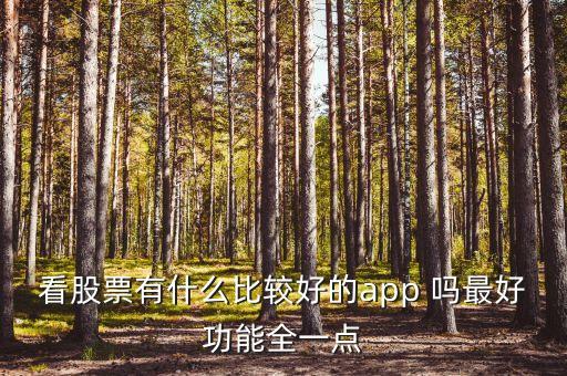 什么軟件查看股市消息最全，看股票有什么比較好的app 嗎最好功能全一點(diǎn)