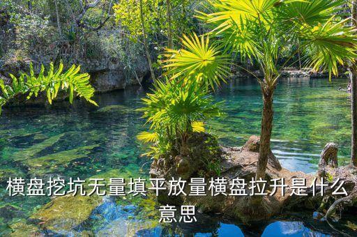 把股票填平是什么意思，橫盤挖坑無量填平放量橫盤拉升是什么意思