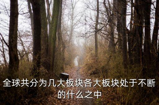 六大板塊在不斷的什么，6大板塊在不斷表示的是甚么地表在不斷變化