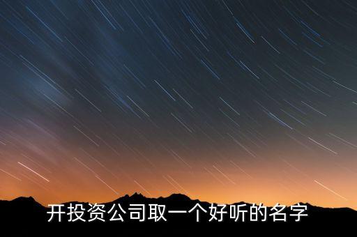 第一投資改什么名，想給一個(gè)投資公司取個(gè)好名字