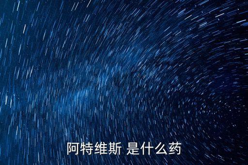 阿特維斯是什么藥，有點(diǎn)感冒上火找醫(yī)生醫(yī)生給我開(kāi)的藥里面有阿特維斯膠囊是治療什么