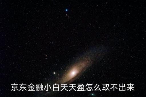 京東旺財理財金為什么不能取出，京東金融小白天天盈怎么取不出來