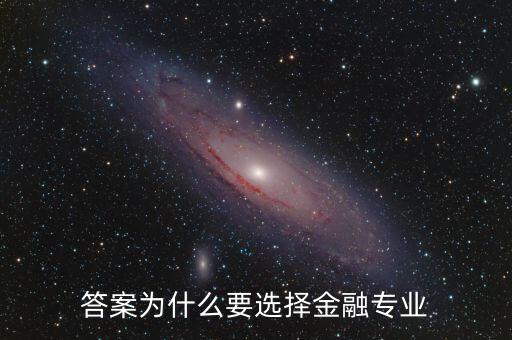 為什么選擇進(jìn)入金融業(yè)，答案為什么要選擇金融專業(yè)