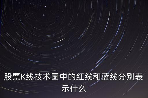 股票藍(lán)線是什么意思，股票K線技術(shù)圖中的紅線和藍(lán)線分別表示什么