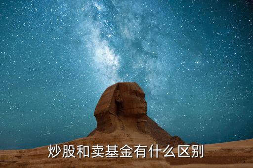炒股跟買(mǎi)賣(mài)基金有什么區(qū)別，炒股和買(mǎi)基金有什么不一樣