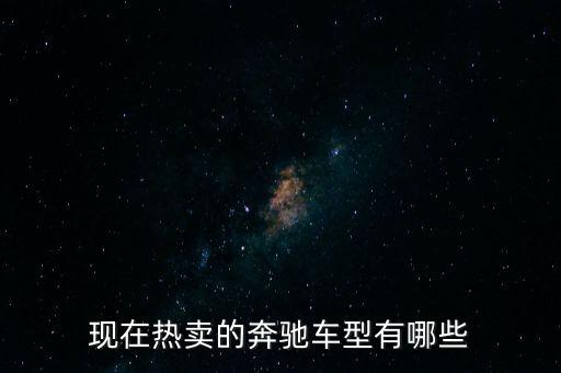 奔馳最暢銷的車是什么，現在熱賣的奔馳車型有哪些