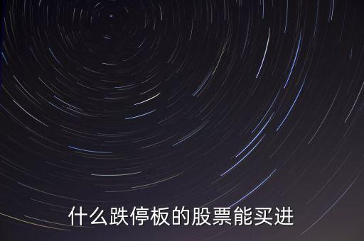 什么時間跌停的股票可以買，跌停板的股票什么時候再能買出去
