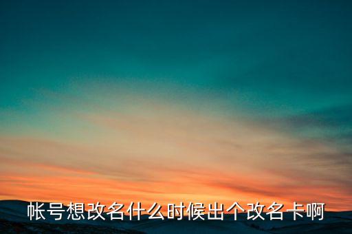 深信泰豐改名什么時(shí)候，帳號(hào)想改名什么時(shí)候出個(gè)改名卡啊