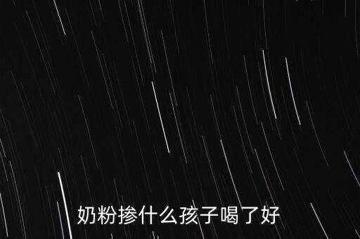 奶粉摻假都摻什么，奶粉摻什么孩子喝了好