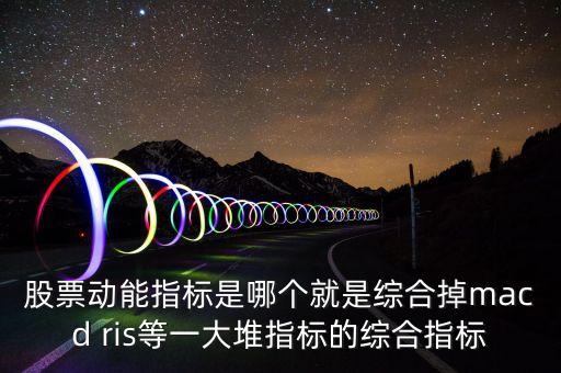 什么是股票動(dòng)能，股票動(dòng)能指標(biāo)是哪個(gè)就是綜合掉macd ris等一大堆指標(biāo)的綜合指標(biāo)