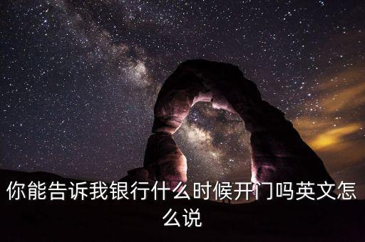 騰訊銀行什么時候開業(yè)，你能告訴我銀行什么時候開門嗎英文怎么說