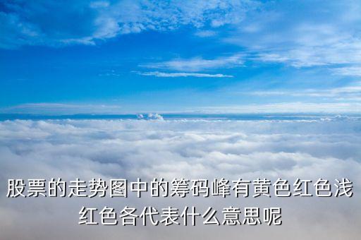 股票籌碼顏色代表什么，股票的走勢(shì)圖中的籌碼峰有黃色紅色淺紅色各代表什么意思呢