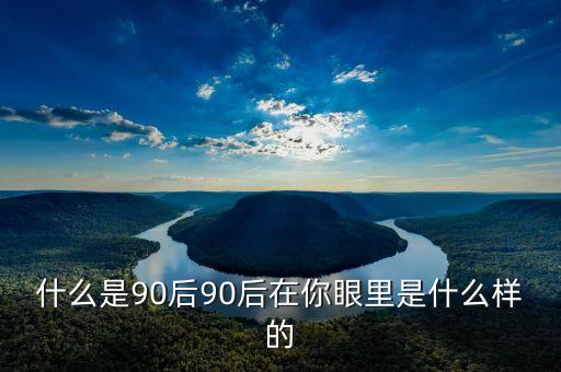 你眼中的90后是什么樣的PPT，你眼中的90后是什么樣