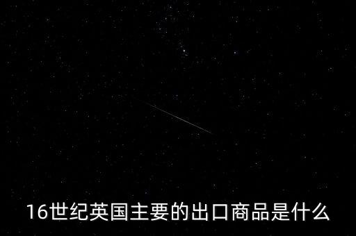 英國(guó)主要出口的商品是什么，英格蘭主要出口產(chǎn)品什么