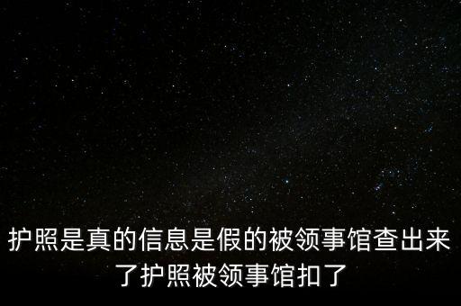 為什么假護(hù)照，護(hù)照是真的信息是假的被領(lǐng)事館查出來了護(hù)照被領(lǐng)事館扣了