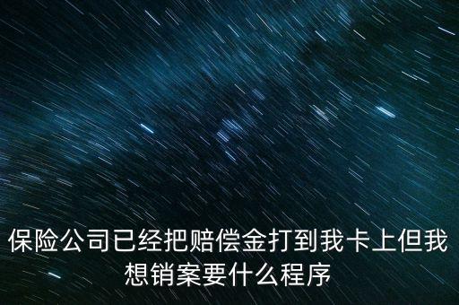 保險(xiǎn)銷案什么流程，保險(xiǎn)公司已經(jīng)把賠償金打到我卡上但我想銷案要什么程序