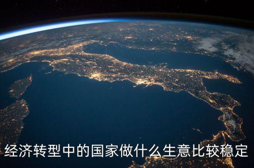 經(jīng)濟轉型做什么賺錢，都說經(jīng)濟轉型怎樣轉型做什么生意好