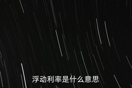 浮動(dòng)利率是什么意思，金融工程中浮動(dòng)利率LIBOR01是什么意思
