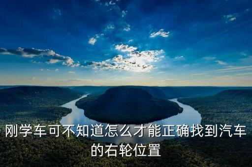 右輪位置為什么與想象中不一樣，剛學(xué)車可不知道怎么才能正確找到汽車的右輪位置