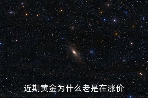 最近金價為什么上漲，現(xiàn)在黃金價格為什么一直提升