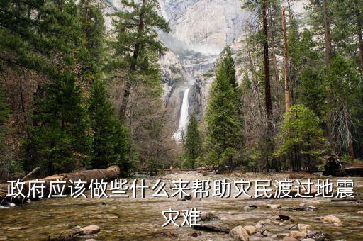 政府應(yīng)該做什么，政府應(yīng)該做些什么來幫助災(zāi)民渡過地震災(zāi)難