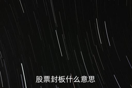 股票封漲停板什么意思，股票封板什么意思