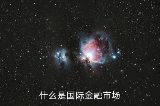 什么是國際金融市場，什么是國際金融市場