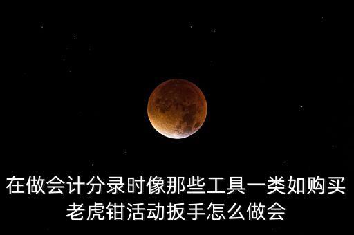 購老虎鉗會計做什么入賬，購買小型工具應(yīng)記入哪個會計科目