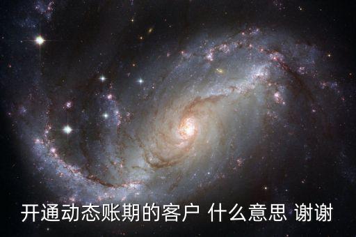 動態(tài)賬期是什么意思，什么叫動態(tài)賬期啊我要對換移動積分開通動態(tài)賬期與否決定生效
