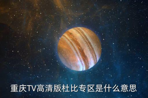 杜比頻道是什么，重慶TV高清版杜比專(zhuān)區(qū)是什么意思