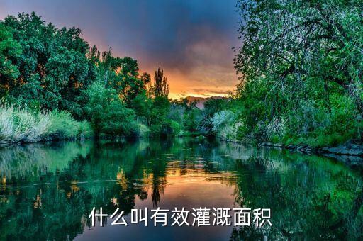 什么是改善灌溉面積，什么叫有效灌溉面積