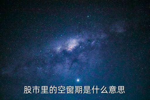 股票空倉期持有什么，股市里的空窗期是什么意思