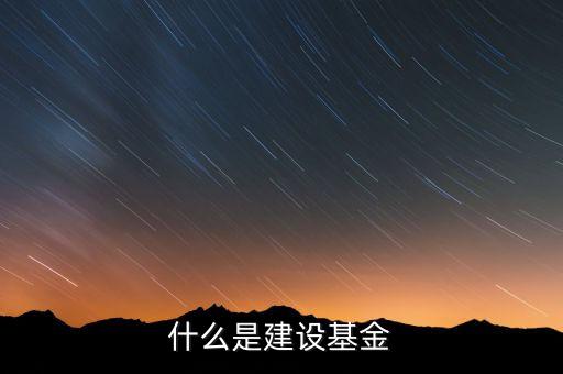 專項建設(shè)基金是什么，什么是建設(shè)基金