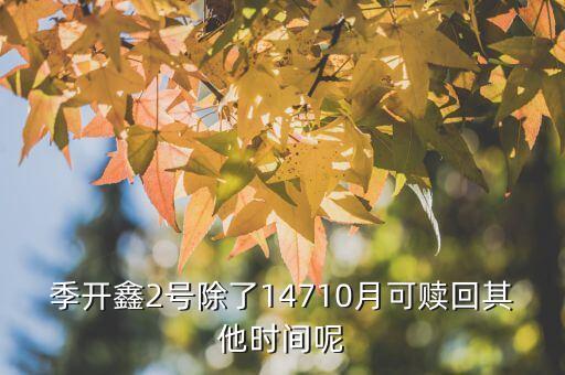 為什么月開鑫2號不動，季開鑫2號除了14710月可贖回其他時間呢