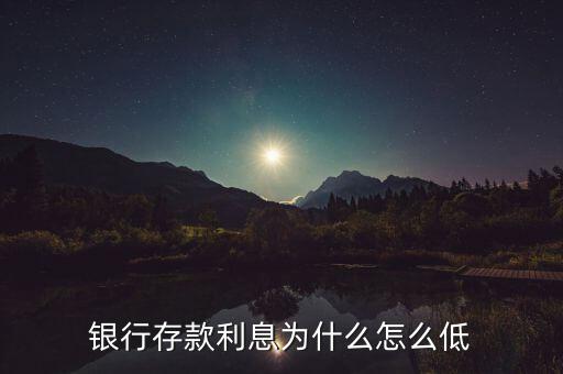 2015銀行存款利率為什么這么低，銀行存款利息為什么怎么低