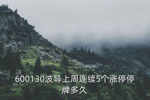 波導(dǎo)什么時(shí)候停牌，600130波導(dǎo)上周連續(xù)5個(gè)漲停停牌多久