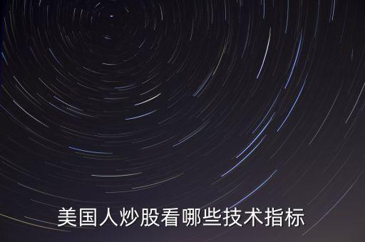 炒美股看什么指標(biāo)，美國人炒股看哪些技術(shù)指標(biāo)